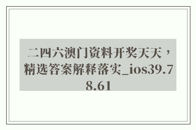 二四六澳门资料开奖天天，精选答案解释落实_ios39.78.61