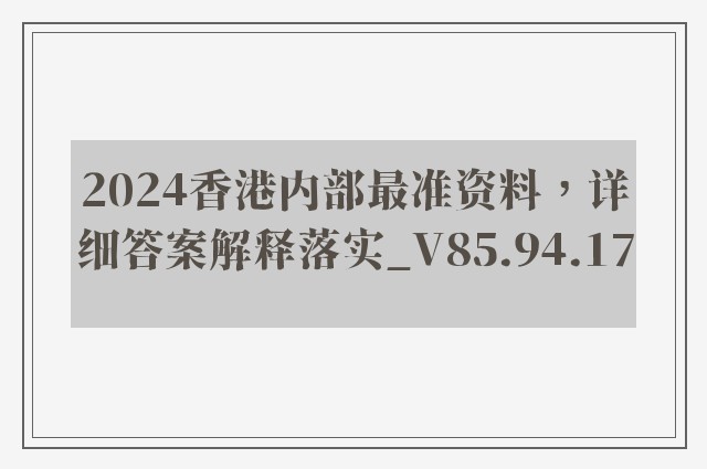 2024香港内部最准资料，详细答案解释落实_V85.94.17