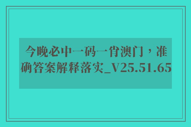 今晚必中一码一肖澳门，准确答案解释落实_V25.51.65