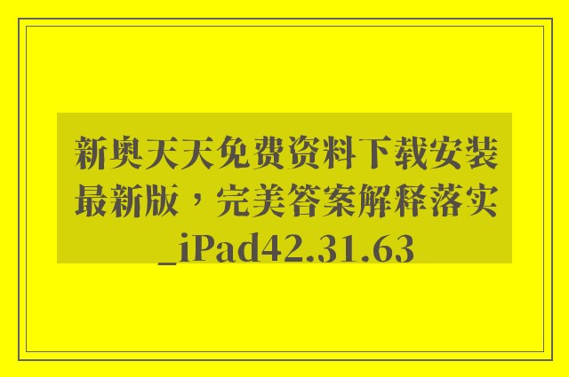 新奥天天免费资料下载安装最新版，完美答案解释落实_iPad42.31.63