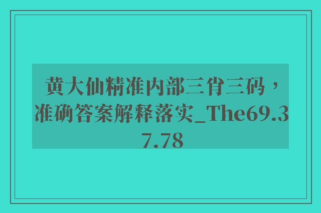 黄大仙精准内部三肖三码，准确答案解释落实_The69.37.78