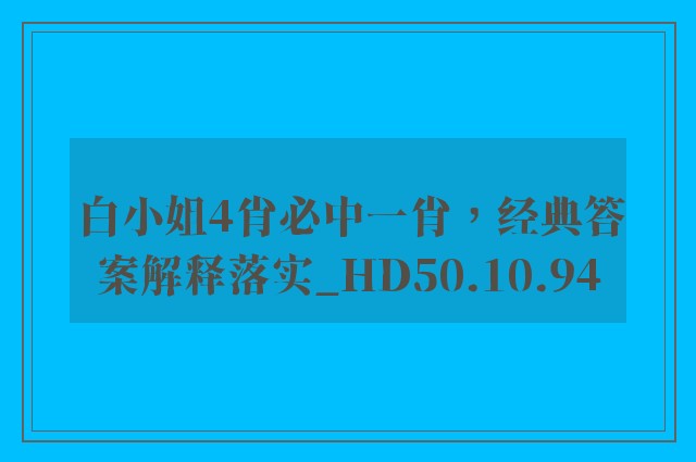 白小姐4肖必中一肖，经典答案解释落实_HD50.10.94