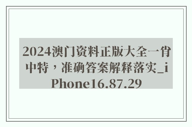 2024澳门资料正版大全一肖中特，准确答案解释落实_iPhone16.87.29