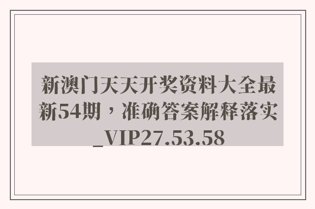 新澳门天天开奖资料大全最新54期，准确答案解释落实_VIP27.53.58