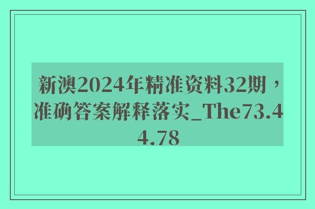 新澳2024年精准资料32期，准确答案解释落实_The73.44.78