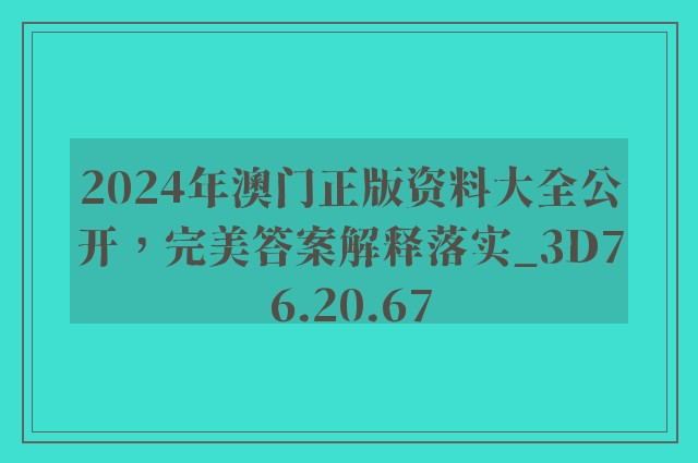 2024年澳门正版资料大全公开，完美答案解释落实_3D76.20.67