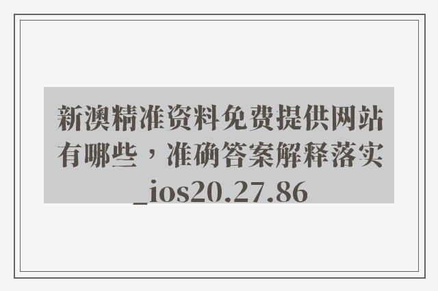 新澳精准资料免费提供网站有哪些，准确答案解释落实_ios20.27.86