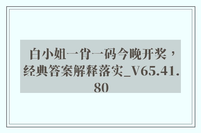 白小姐一肖一码今晚开奖，经典答案解释落实_V65.41.80