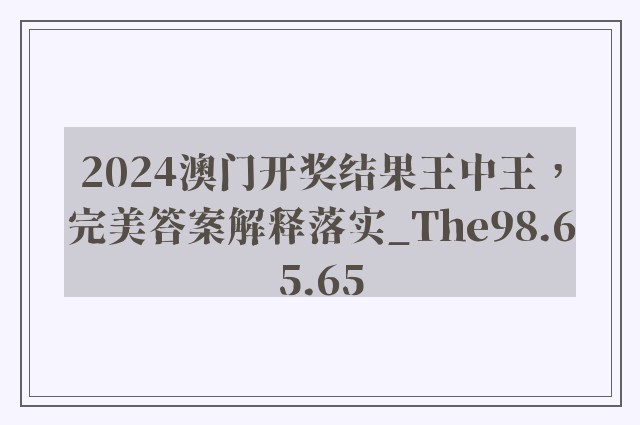 2024澳门开奖结果王中王，完美答案解释落实_The98.65.65