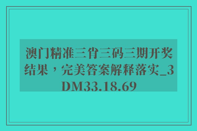 澳门精准三肖三码三期开奖结果，完美答案解释落实_3DM33.18.69