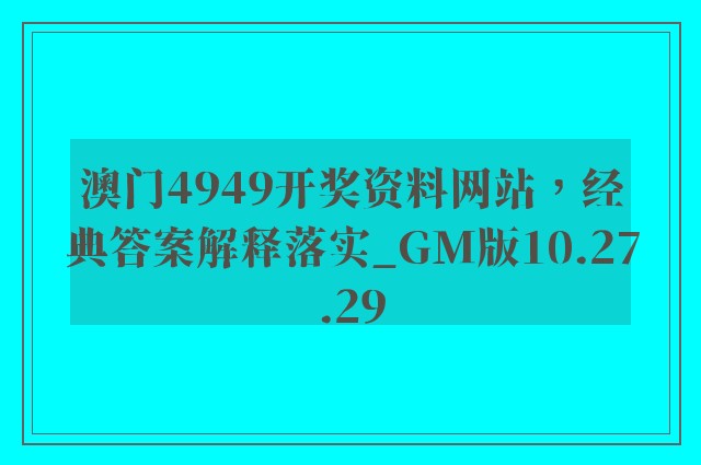 澳门4949开奖资料网站，经典答案解释落实_GM版10.27.29