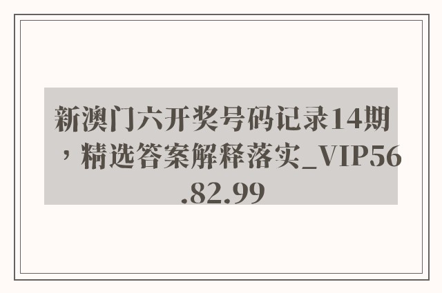 新澳门六开奖号码记录14期，精选答案解释落实_VIP56.82.99