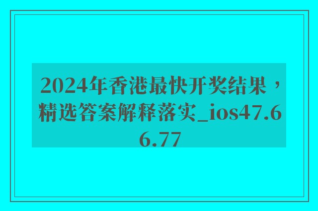 2024年香港最快开奖结果，精选答案解释落实_ios47.66.77