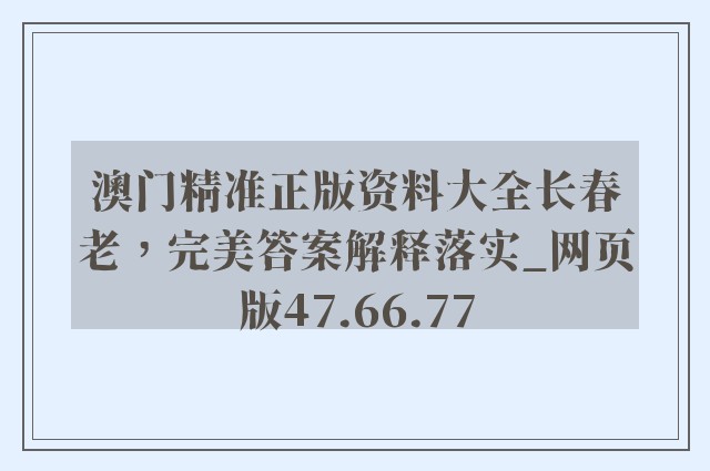 澳门精准正版资料大全长春老，完美答案解释落实_网页版47.66.77