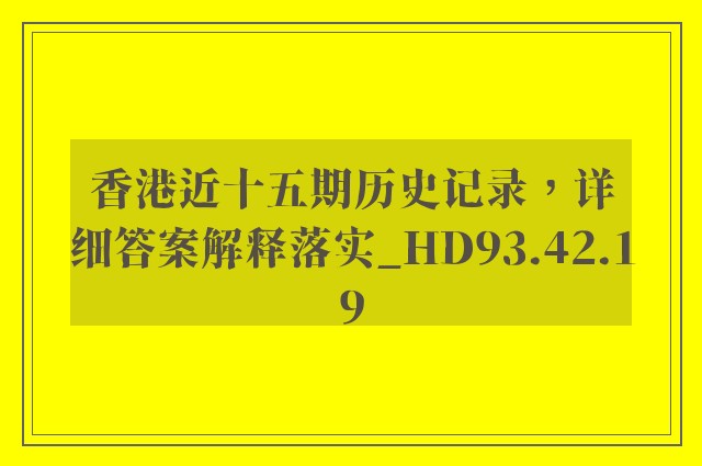 香港近十五期历史记录，详细答案解释落实_HD93.42.19