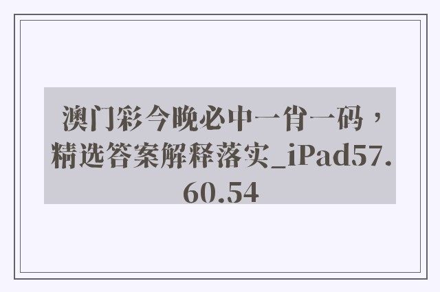 澳门彩今晚必中一肖一码，精选答案解释落实_iPad57.60.54