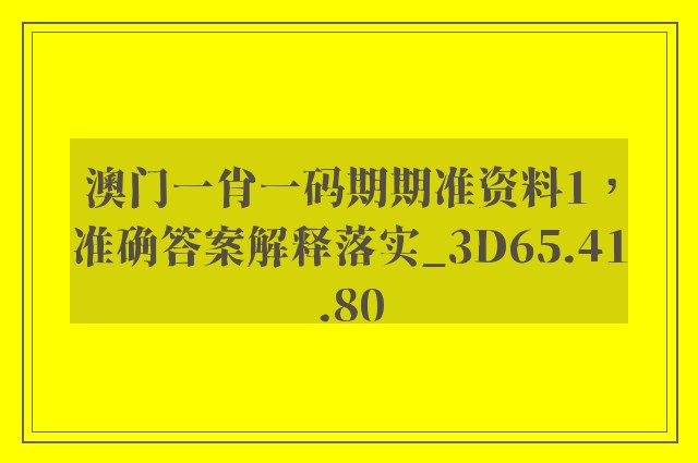 澳门一肖一码期期准资料1，准确答案解释落实_3D65.41.80