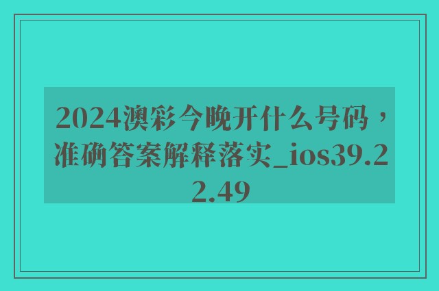 2024澳彩今晚开什么号码，准确答案解释落实_ios39.22.49