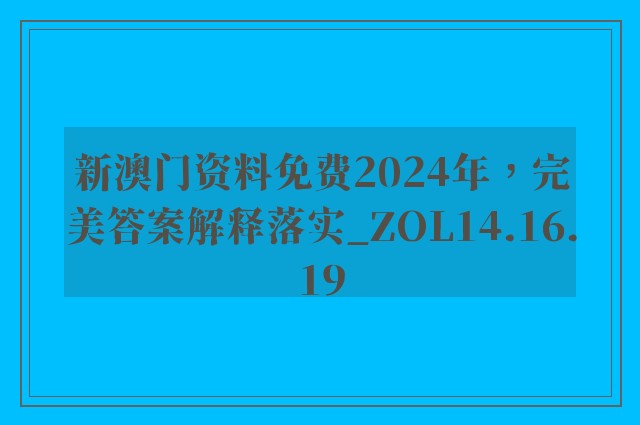 新澳门资料免费2024年，完美答案解释落实_ZOL14.16.19