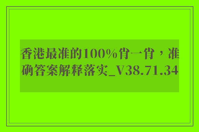 香港最准的100%肖一肖，准确答案解释落实_V38.71.34