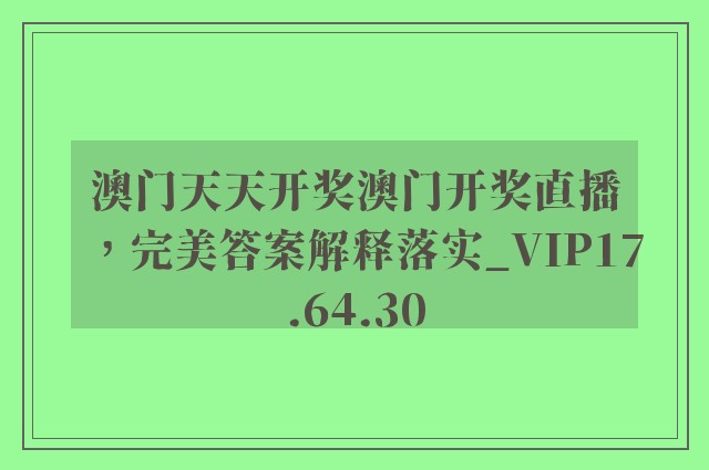 澳门天天开奖澳门开奖直播，完美答案解释落实_VIP17.64.30