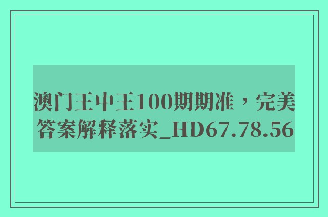 澳门王中王100期期准，完美答案解释落实_HD67.78.56