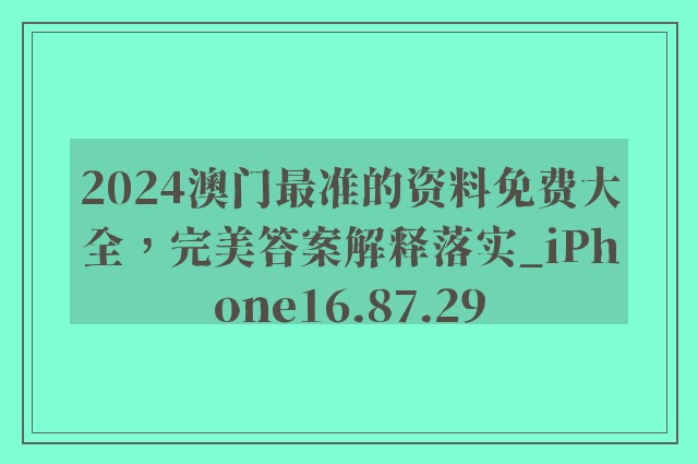 2024澳门最准的资料免费大全，完美答案解释落实_iPhone16.87.29