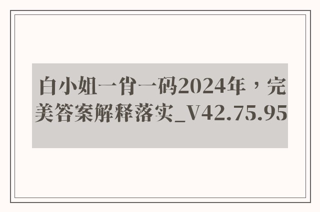 白小姐一肖一码2024年，完美答案解释落实_V42.75.95