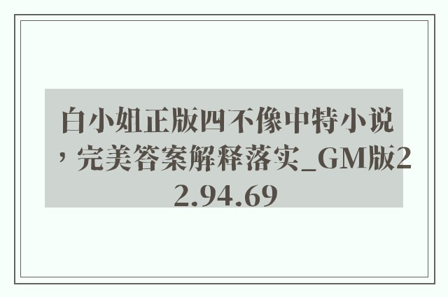 白小姐正版四不像中特小说，完美答案解释落实_GM版22.94.69