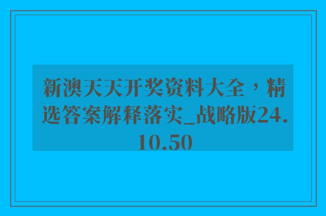 新澳天天开奖资料大全，精选答案解释落实_战略版24.10.50