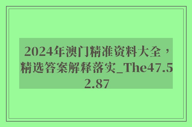 2024年澳门精准资料大全，精选答案解释落实_The47.52.87