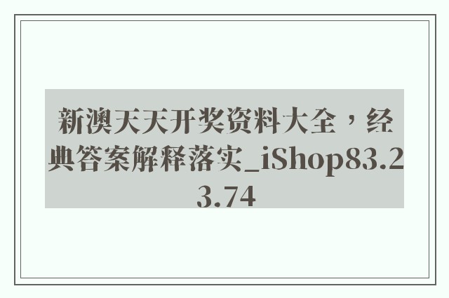 新澳天天开奖资料大全，经典答案解释落实_iShop83.23.74