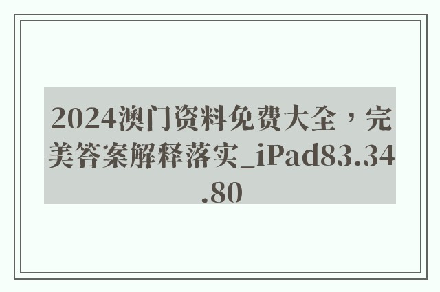 2024澳门资料免费大全，完美答案解释落实_iPad83.34.80