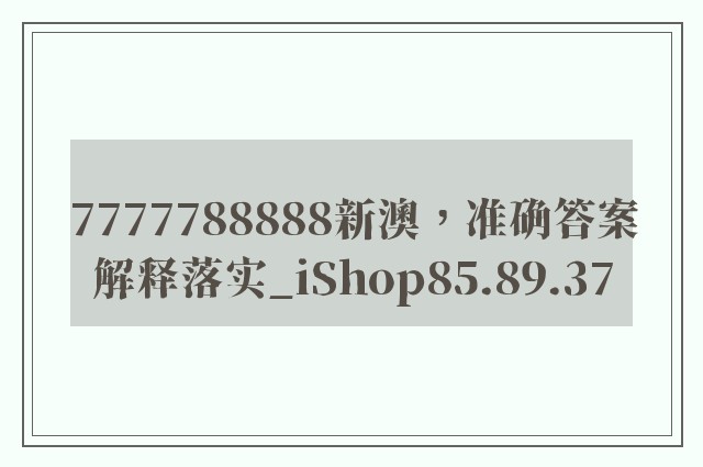 7777788888新澳，准确答案解释落实_iShop85.89.37