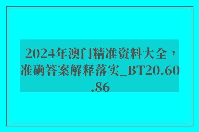 2024年澳门精准资料大全，准确答案解释落实_BT20.60.86