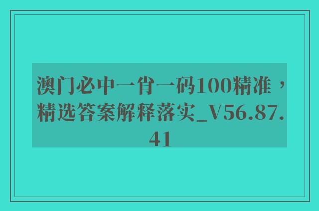 澳门必中一肖一码100精准，精选答案解释落实_V56.87.41