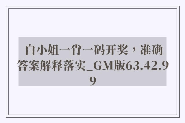 白小姐一肖一码开奖，准确答案解释落实_GM版63.42.99