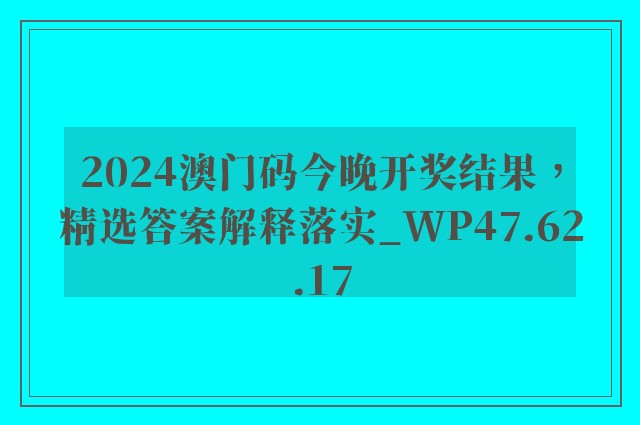 2024澳门码今晚开奖结果，精选答案解释落实_WP47.62.17