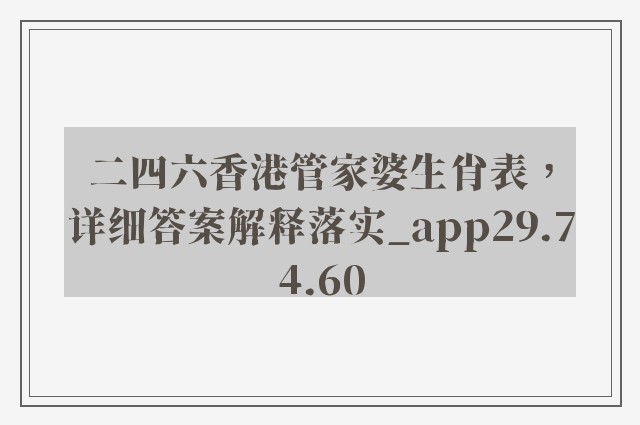 二四六香港管家婆生肖表，详细答案解释落实_app29.74.60