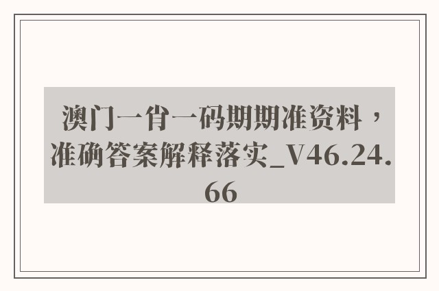 澳门一肖一码期期准资料，准确答案解释落实_V46.24.66