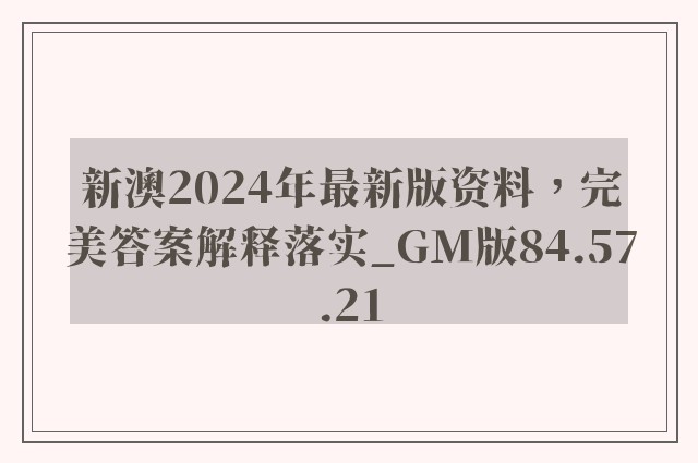 新澳2024年最新版资料，完美答案解释落实_GM版84.57.21