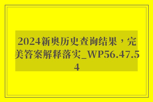 2024新奥历史查询结果，完美答案解释落实_WP56.47.54