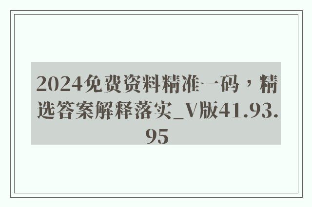 2024免费资料精准一码，精选答案解释落实_V版41.93.95