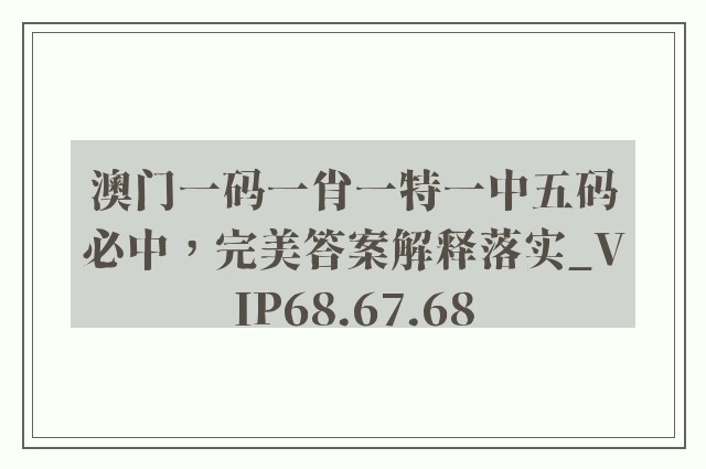 澳门一码一肖一特一中五码必中，完美答案解释落实_VIP68.67.68