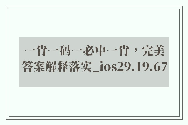一肖一码一必中一肖，完美答案解释落实_ios29.19.67