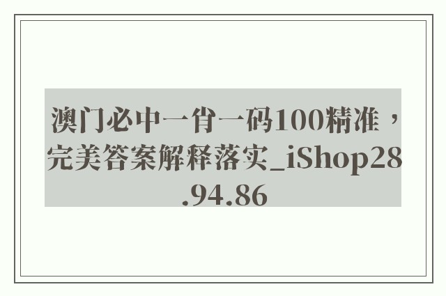 澳门必中一肖一码100精准，完美答案解释落实_iShop28.94.86