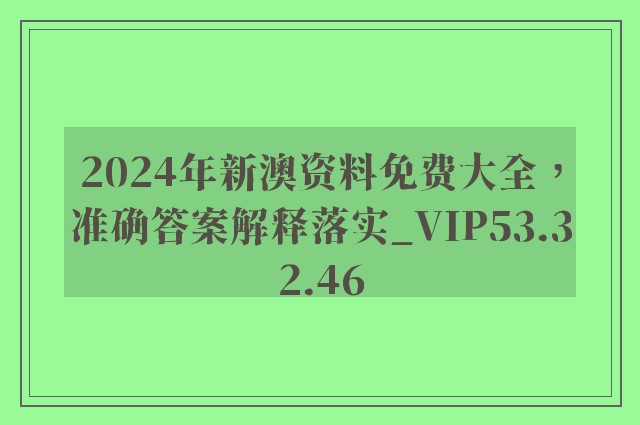 2024年新澳资料免费大全，准确答案解释落实_VIP53.32.46