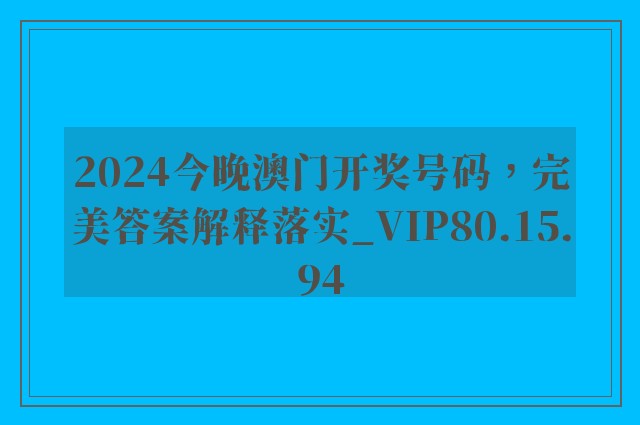 2024今晚澳门开奖号码，完美答案解释落实_VIP80.15.94