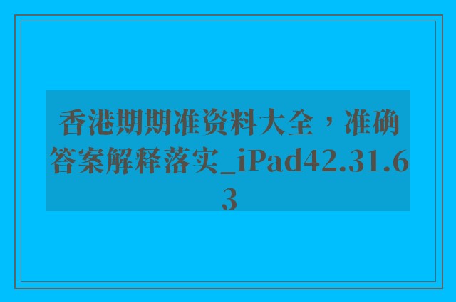 香港期期准资料大全，准确答案解释落实_iPad42.31.63