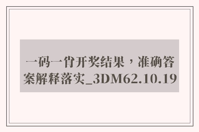 一码一肖开奖结果，准确答案解释落实_3DM62.10.19